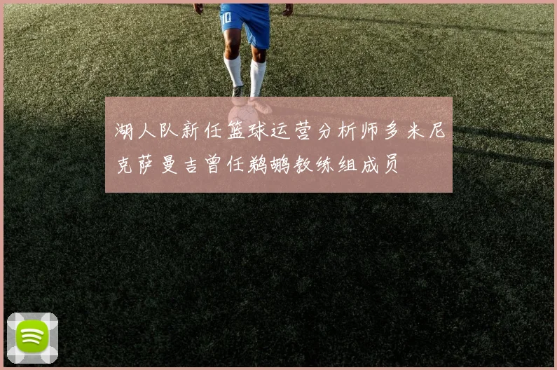 湖人队新任篮球运营分析师多米尼克萨曼吉曾任鹈鹕教练组成员