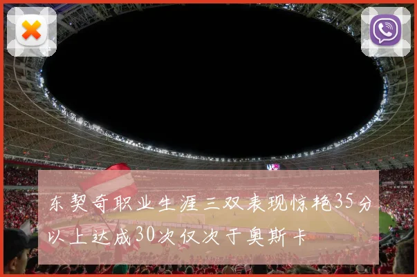 东契奇职业生涯三双表现惊艳35分以上达成30次仅次于奥斯卡