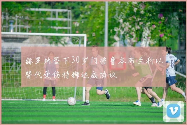 赫罗纳签下30岁门将鲁本布兰科以替代受伤特狮达成协议