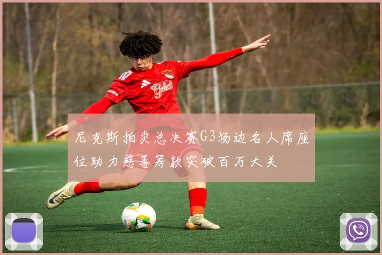 尼克斯拍卖总决赛G3场边名人席座位助力慈善筹款突破百万大关