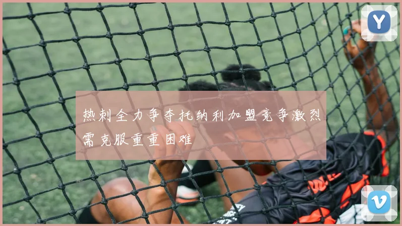 热刺全力争夺托纳利加盟竞争激烈需克服重重困难