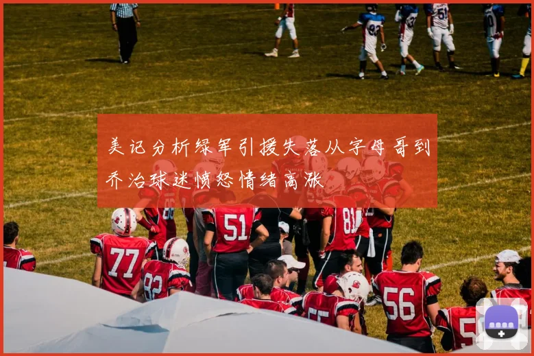 美记分析绿军引援失落从字母哥到乔治球迷愤怒情绪高涨