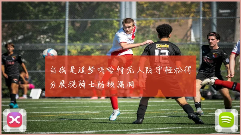 当我是追梦吗哈特无人防守轻松得分展现骑士防线漏洞